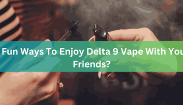 5 Fun Ways To Enjoy Delta 9 Vape With Your Friends