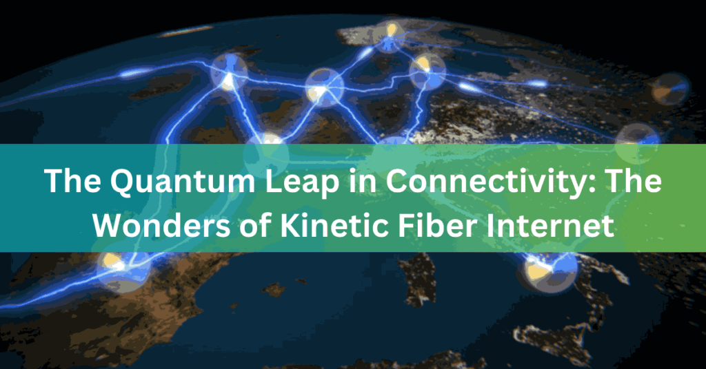 The Quantum Leap in Connectivity The Wonders of Kinetic Fiber Internet