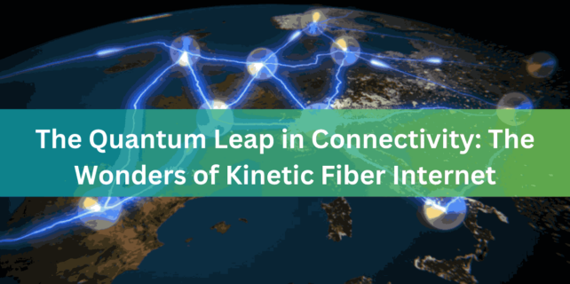 The Quantum Leap in Connectivity The Wonders of Kinetic Fiber Internet