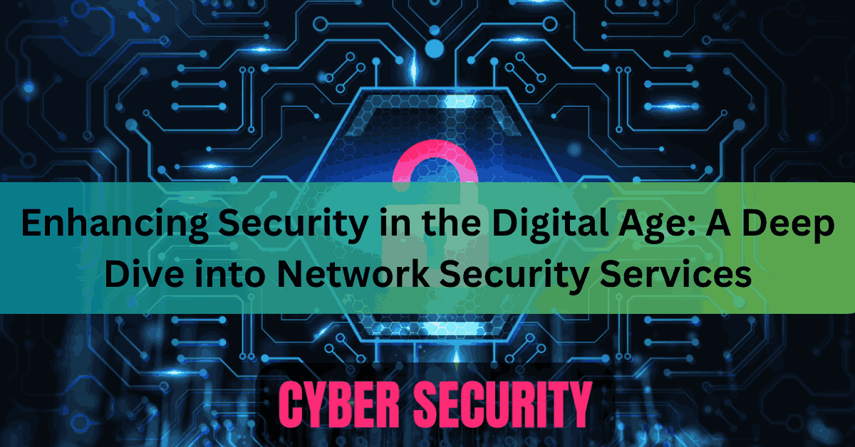Enhancing Security in the Digital Age A Deep Dive into Network Security Services