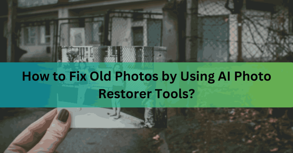 How to Fix Old Photos by Using AI Photo Restorer Tools