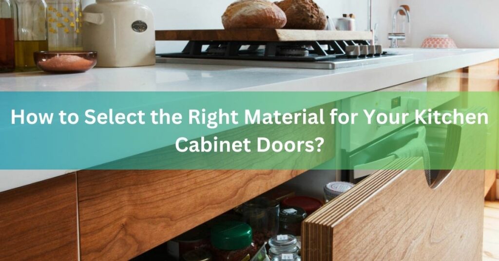 How to Select the Right Material for Your Kitchen Cabinet Doors