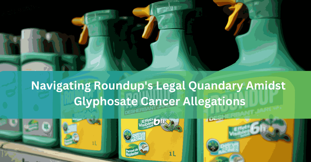 Navigating Roundup’s Legal Quandary Amidst Glyphosate Cancer Allegations