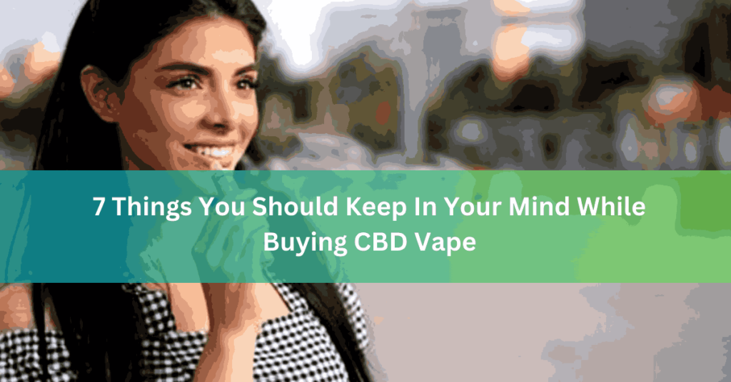 7 Things You Should Keep In Your Mind While Buying CBD Vape