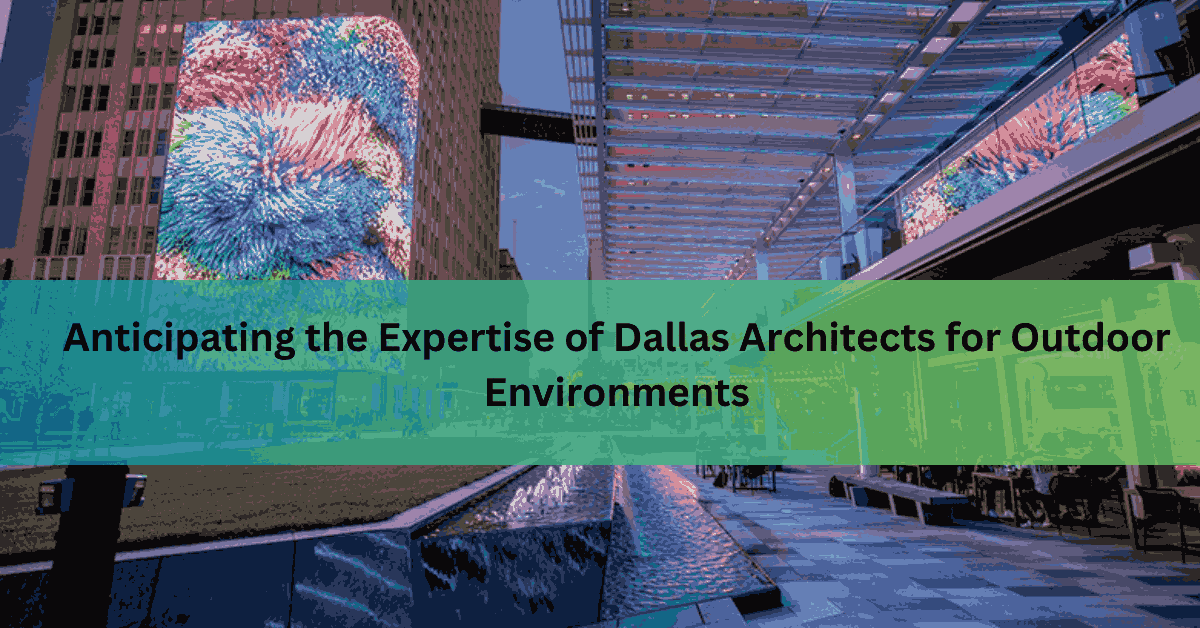 Anticipating the Expertise of Dallas Architects for Outdoor Environments