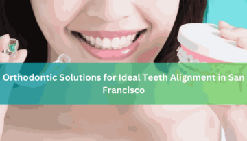 Orthodontic Solutions for Ideal Teeth Alignment in San Francisco