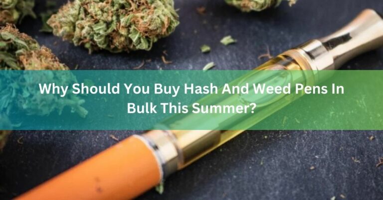 Why Should You Buy Hash And Weed Pens In Bulk This Summer