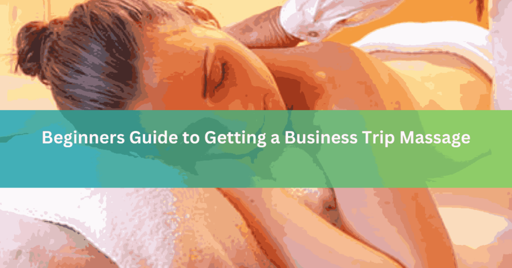 Beginners Guide to Getting a Business Trip Massage
