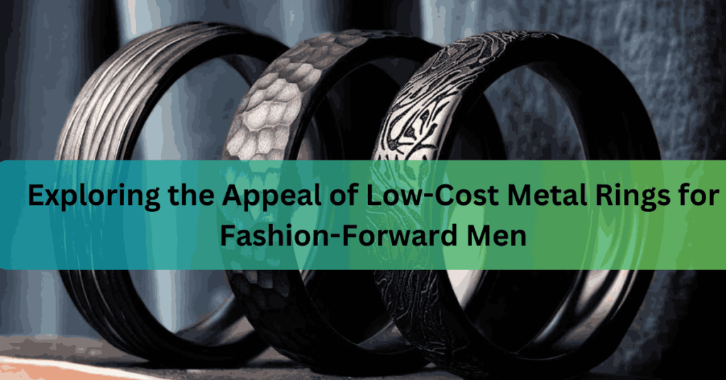 Exploring the Appeal of Low-Cost Metal Rings for Fashion-Forward Men