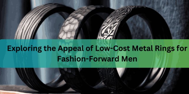 Exploring the Appeal of Low-Cost Metal Rings for Fashion-Forward Men