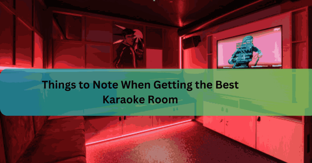 Things to Note When Getting the Best Karaoke Room