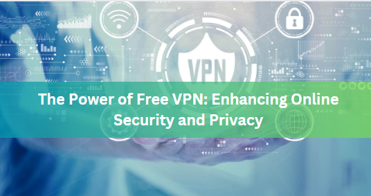 The Power of Free VPN: Enhancing Online Security and Privacy
