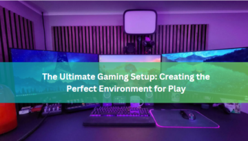 The Ultimate Gaming Setup: Creating the Perfect Environment for Play