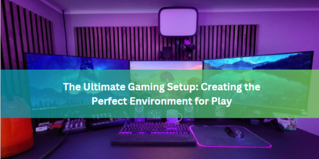 The Ultimate Gaming Setup: Creating the Perfect Environment for Play